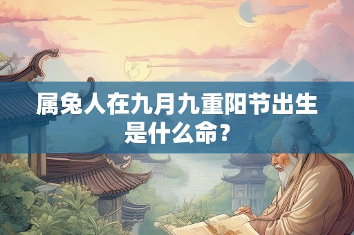 属兔人在九月九重阳节出生是什么命？