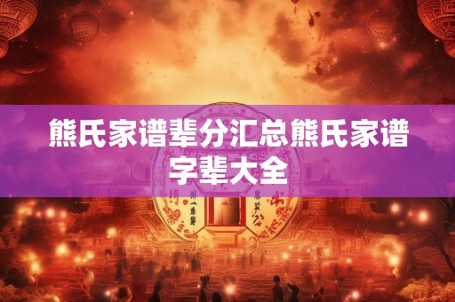 熊氏家谱辈分汇总熊氏家谱字辈大全