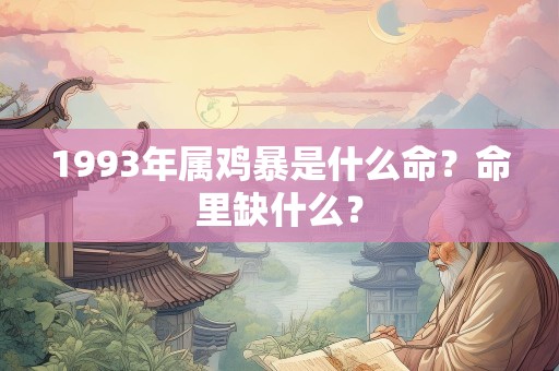 1993年属鸡暴是什么命？命里缺什么？