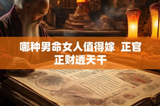 哪种男命女人值得嫁  正官正财透天干