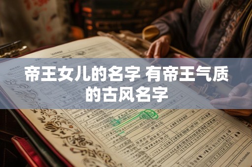 帝王女儿的名字 有帝王气质的古风名字