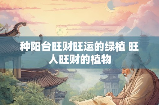 种阳台旺财旺运的绿植 旺人旺财的植物