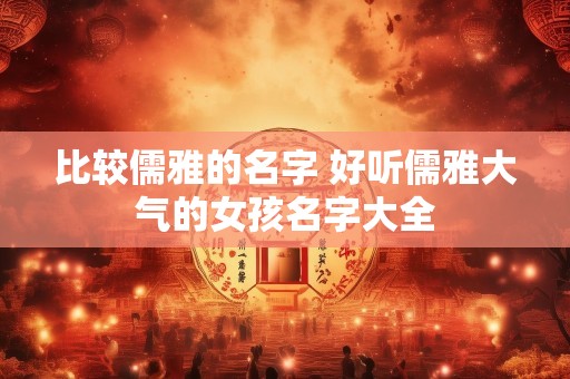 比较儒雅的名字 好听儒雅大气的女孩名字大全