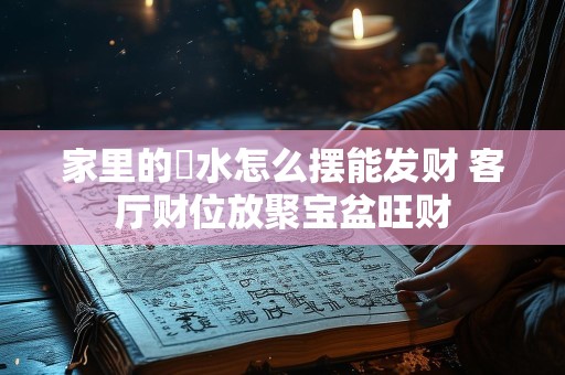 家里的風水怎么摆能发财 客厅财位放聚宝盆旺财
