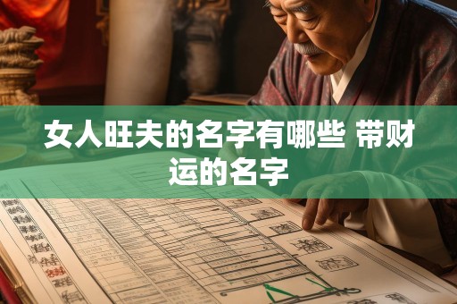 女人旺夫的名字有哪些 带财运的名字