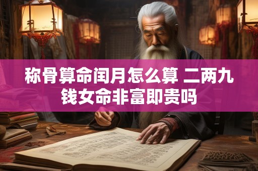 称骨算命闰月怎么算 二两九钱女命非富即贵吗