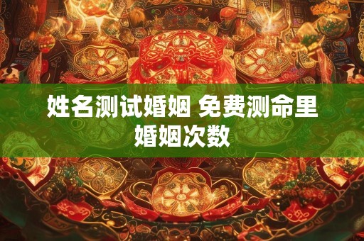 姓名测试婚姻 免费测命里婚姻次数