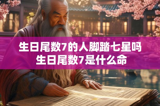 生日尾数7的人脚踏七星吗 生日尾数7是什么命