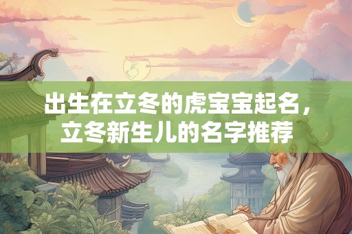 出生在立冬的虎宝宝起名，立冬新生儿的名字推荐