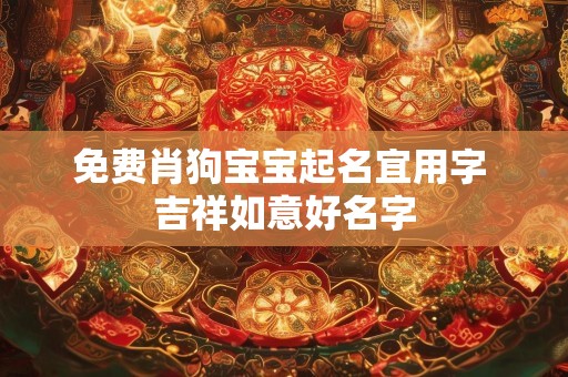 免费肖狗宝宝起名宜用字 吉祥如意好名字