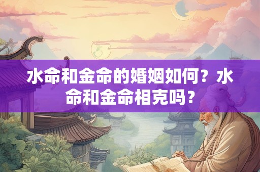 水命和金命的婚姻如何？水命和金命相克吗？