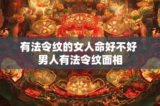 有法令纹的女人命好不好 男人有法令纹面相