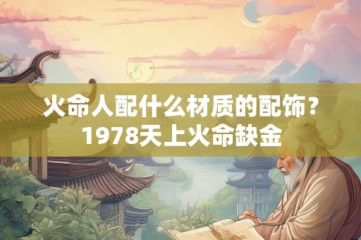 火命人配什么材质的配饰？1978天上火命缺金