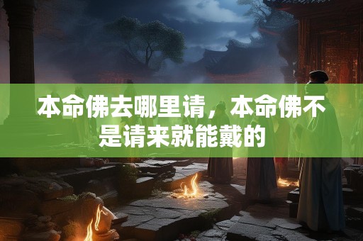 本命佛去哪里请，本命佛不是请来就能戴的