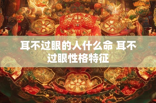 耳不过眼的人什么命 耳不过眼性格特征