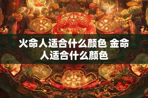 火命人适合什么颜色 金命人适合什么颜色