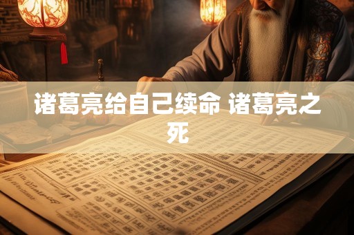 诸葛亮给自己续命 诸葛亮之死