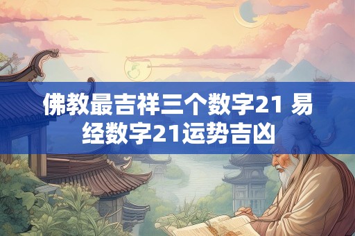 佛教最吉祥三个数字21 易经数字21运势吉凶