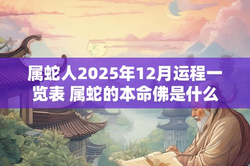 属蛇人2025年12月运程一览表 属蛇的本命佛是什么