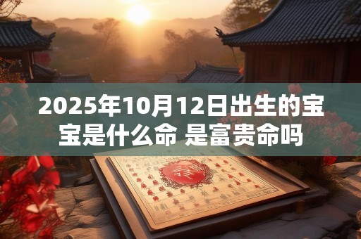 2025年10月12日出生的宝宝是什么命 是富贵命吗