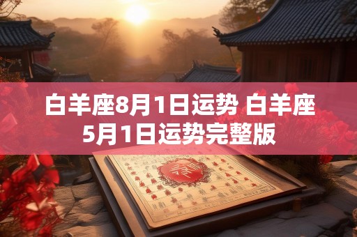 白羊座8月1日运势 白羊座5月1日运势完整版