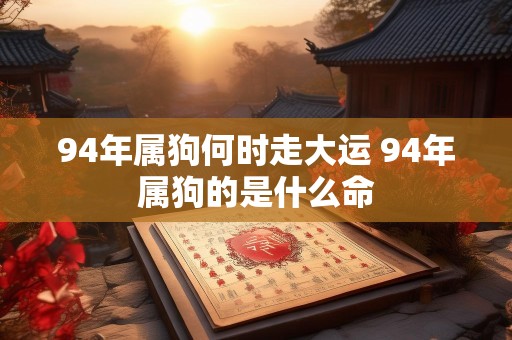 94年属狗何时走大运 94年属狗的是什么命