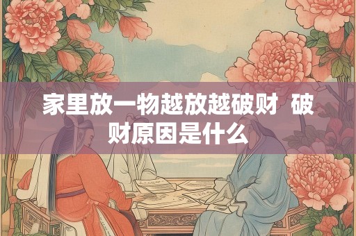 家里放一物越放越破财  破财原因是什么