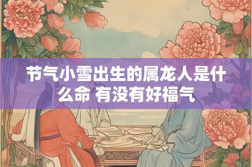 节气小雪出生的属龙人是什么命 有没有好福气
