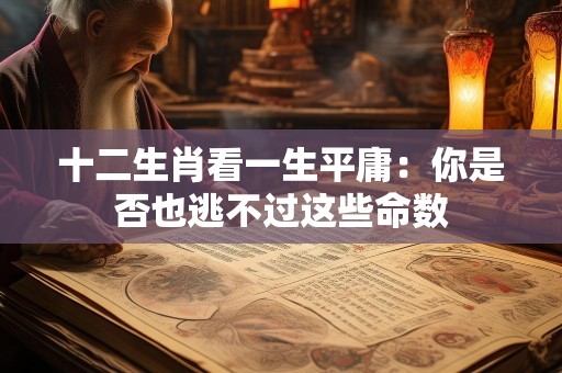 十二生肖看一生平庸：你是否也逃不过这些命数