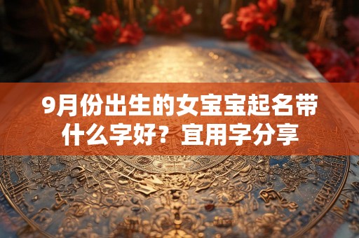 9月份出生的女宝宝起名带什么字好？宜用字分享