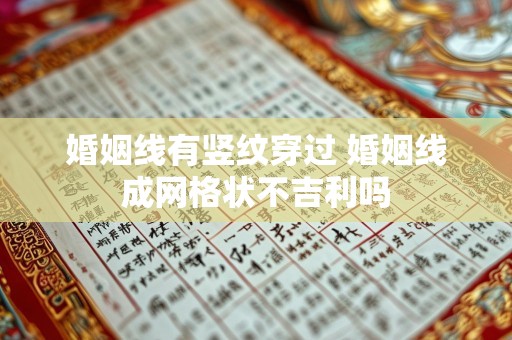 婚姻线有竖纹穿过 婚姻线成网格状不吉利吗