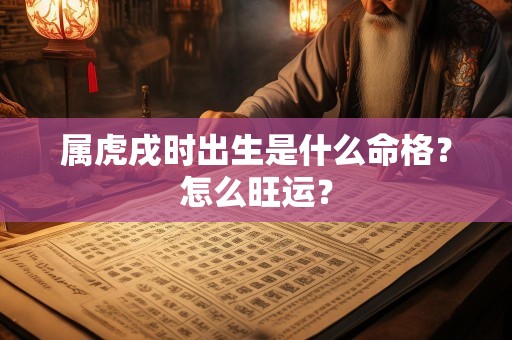 属虎戌时出生是什么命格？怎么旺运？