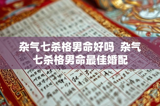 杂气七杀格男命好吗  杂气七杀格男命最佳婚配