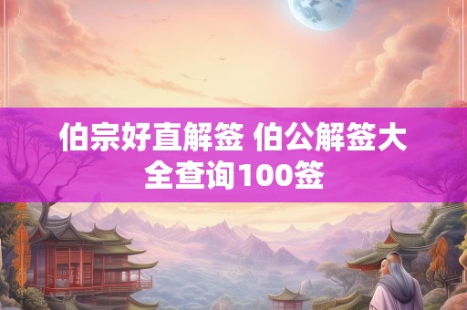伯宗好直解签 伯公解签大全查询100签