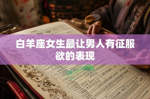 白羊座女生最让男人有征服欲的表现