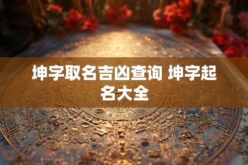 坤字取名吉凶查询 坤字起名大全
