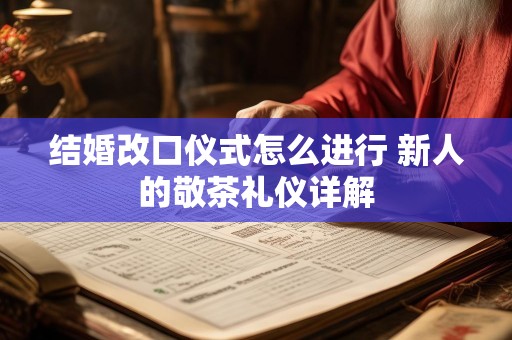 结婚改口仪式怎么进行 新人的敬茶礼仪详解