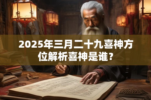 2025年三月二十九喜神方位解析喜神是谁？