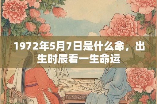 1972年5月7日是什么命，出生时辰看一生命运