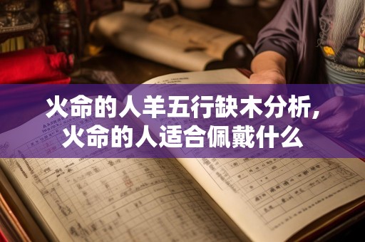 火命的人羊五行缺木分析,火命的人适合佩戴什么