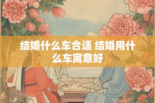 结婚什么车合适 结婚用什么车寓意好