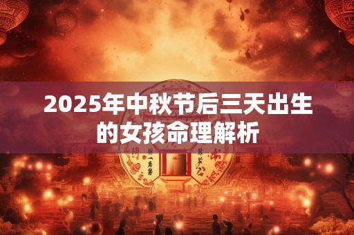 2025年中秋节后三天出生的女孩命理解析