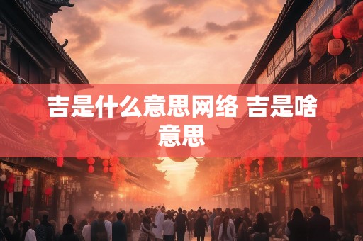 吉是什么意思网络 吉是啥意思