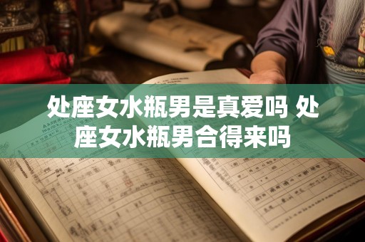处座女水瓶男是真爱吗 处座女水瓶男合得来吗