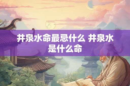 井泉水命最忌什么 井泉水是什么命