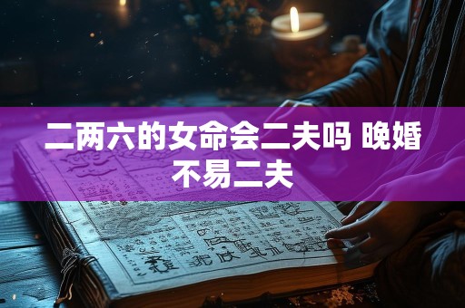 二两六的女命会二夫吗 晚婚不易二夫