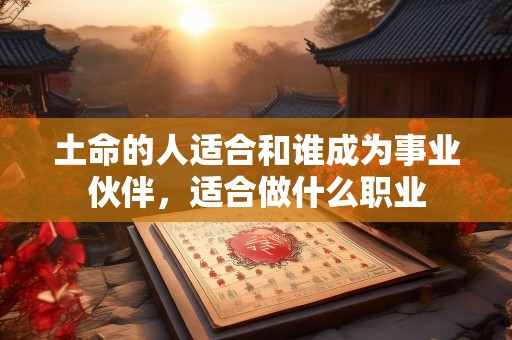 土命的人适合和谁成为事业伙伴，适合做什么职业