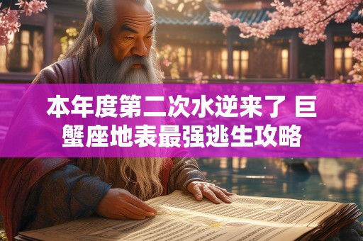 本年度第二次水逆来了 巨蟹座地表最强逃生攻略