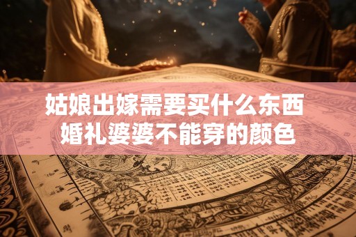 姑娘出嫁需要买什么东西 婚礼婆婆不能穿的颜色