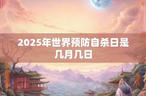 2025年世界预防自杀日是几月几日